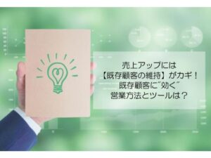 Read more about the article 売上アップには【既存顧客の維持】がカギ！既存顧客に”効く”営業方法とツールは？